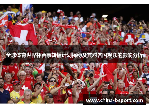 全球体育世界杯赛事转播计划揭秘及其对各国观众的影响分析