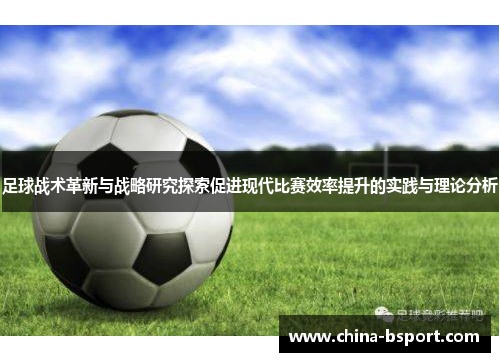 足球战术革新与战略研究探索促进现代比赛效率提升的实践与理论分析