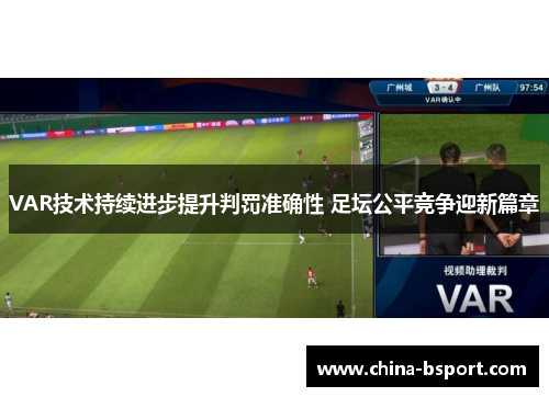 VAR技术持续进步提升判罚准确性 足坛公平竞争迎新篇章