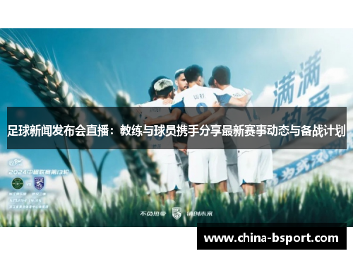 足球新闻发布会直播：教练与球员携手分享最新赛事动态与备战计划