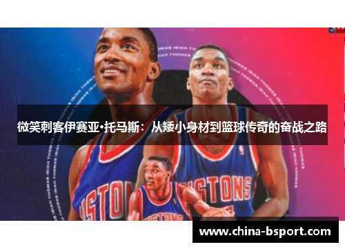 微笑刺客伊赛亚·托马斯:从矮小身材到篮球传奇的奋战之路 微笑刺客伊赛亚·托马斯:从矮小身材到篮球传奇的奋战之路