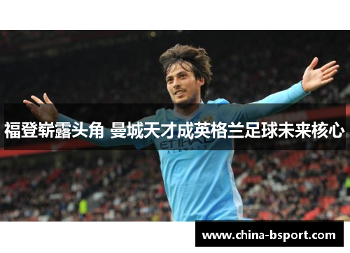 福登崭露头角 曼城天才成英格兰足球未来核心