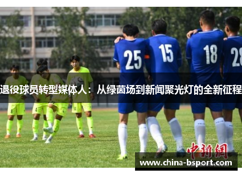 退役球员转型媒体人：从绿茵场到新闻聚光灯的全新征程