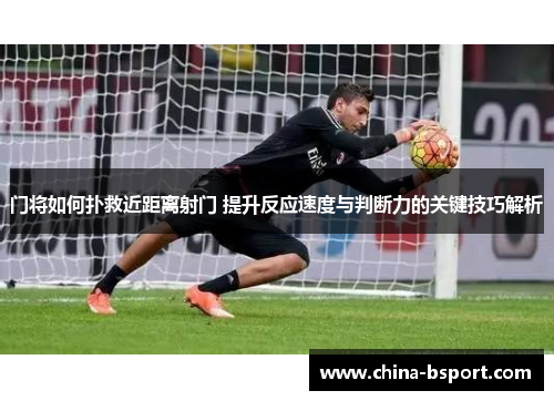 门将如何扑救近距离射门 提升反应速度与判断力的关键技巧解析