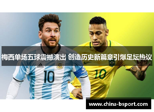 梅西单场五球震撼演出 创造历史新篇章引爆足坛热议