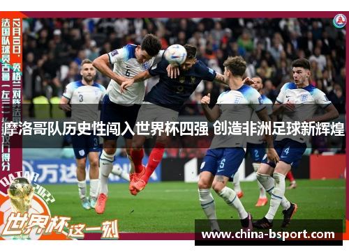 摩洛哥队历史性闯入世界杯四强 创造非洲足球新辉煌