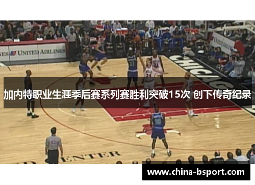加内特职业生涯季后赛系列赛胜利突破15次 创下传奇纪录