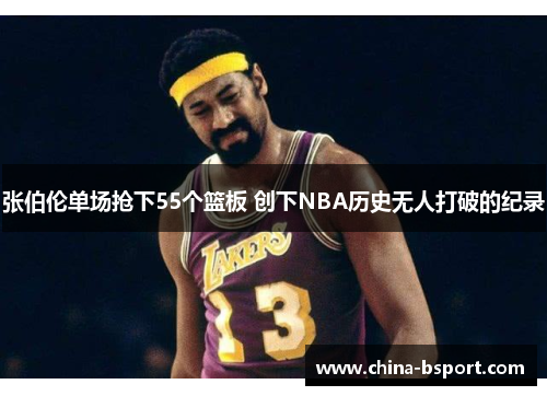 张伯伦单场抢下55个篮板 创下NBA历史无人打破的纪录