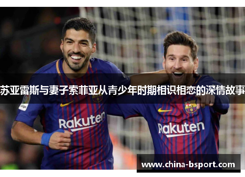 苏亚雷斯与妻子索菲亚从青少年时期相识相恋的深情故事