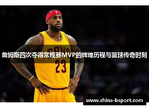 詹姆斯四次夺得常规赛MVP的辉煌历程与篮球传奇时刻