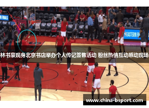 林书豪现身北京书店举办个人传记签售活动 粉丝热情互动感动现场