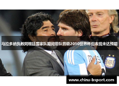 马拉多纳执教阿根廷国家队期间带队晋级2010世界杯但表现未达预期