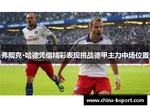 弗朗克·哈德凭借精彩表现挑战德甲主力中场位置