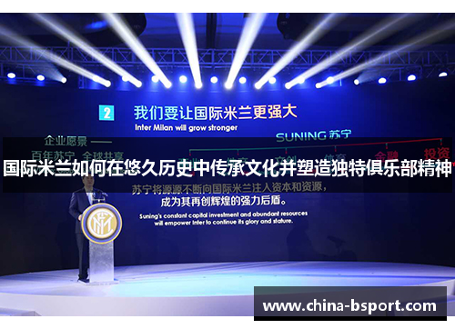国际米兰如何在悠久历史中传承文化并塑造独特俱乐部精神