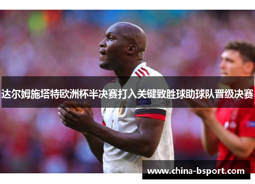 达尔姆施塔特欧洲杯半决赛打入关键致胜球助球队晋级决赛