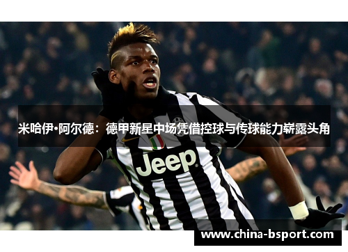 米哈伊·阿尔德：德甲新星中场凭借控球与传球能力崭露头角