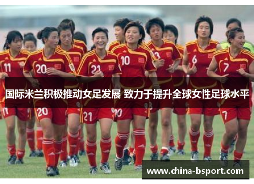 国际米兰积极推动女足发展 致力于提升全球女性足球水平