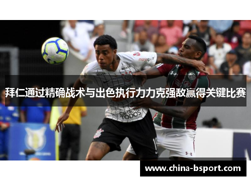 拜仁通过精确战术与出色执行力力克强敌赢得关键比赛 拜仁通过精确战术与出色执行力力克强敌赢得关键比赛