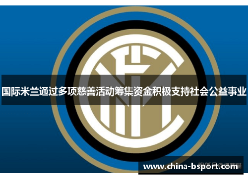 国际米兰通过多项慈善活动筹集资金积极支持社会公益事业