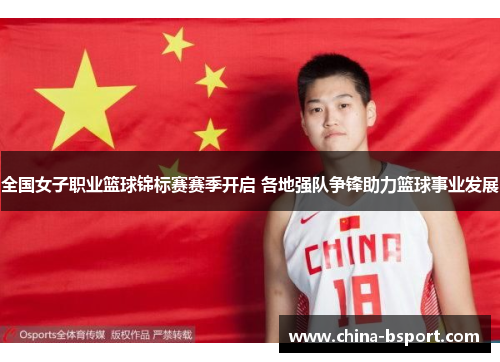 全国女子职业篮球锦标赛赛季开启 各地强队争锋助力篮球事业发展