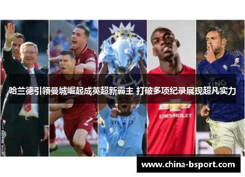 哈兰德引领曼城崛起成英超新霸主 打破多项纪录展现超凡实力