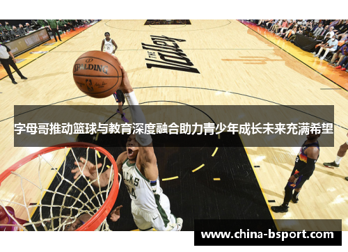 字母哥推动篮球与教育深度融合助力青少年成长未来充满希望