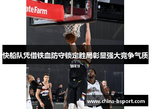 快船队凭借铁血防守锁定胜局彰显强大竞争气质