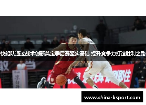 快船队通过战术创新奠定季后赛坚实基础 提升竞争力打造胜利之路