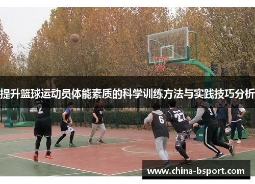提升篮球运动员体能素质的科学训练方法与实践技巧分析