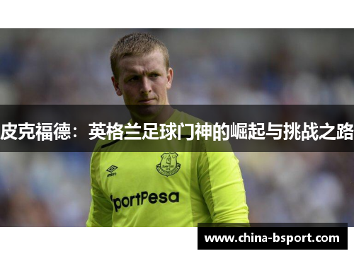 皮克福德：英格兰足球门神的崛起与挑战之路