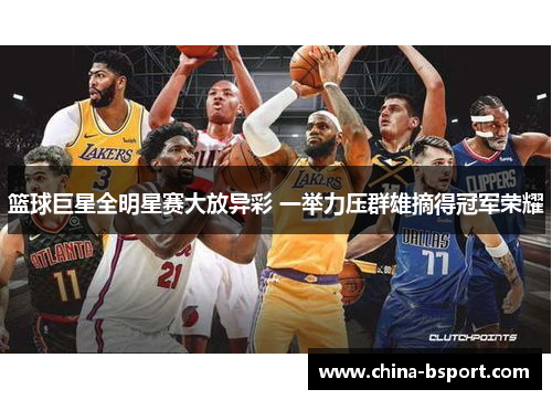 篮球巨星全明星赛大放异彩 一举力压群雄摘得冠军荣耀