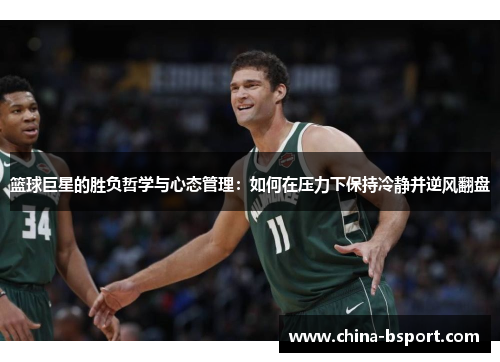 篮球巨星的胜负哲学与心态管理：如何在压力下保持冷静并逆风翻盘