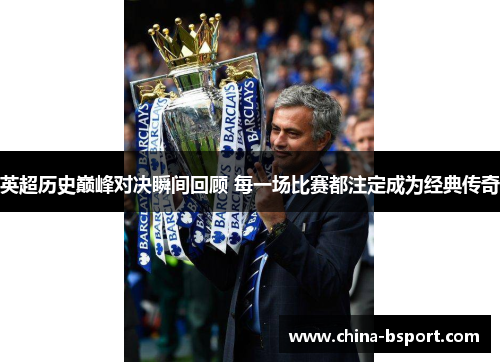 英超历史巅峰对决瞬间回顾 每一场比赛都注定成为经典传奇