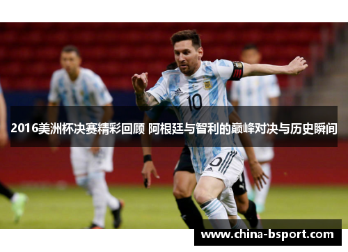 2016美洲杯决赛精彩回顾 阿根廷与智利的巅峰对决与历史瞬间