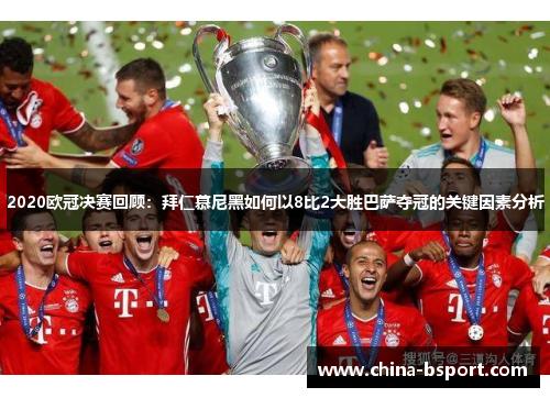 2020欧冠决赛回顾：拜仁慕尼黑如何以8比2大胜巴萨夺冠的关键因素分析