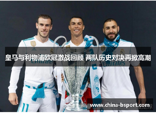 皇马与利物浦欧冠激战回顾 两队历史对决再掀高潮
