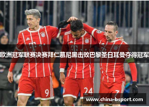 欧洲冠军联赛决赛拜仁慕尼黑击败巴黎圣日耳曼夺得冠军