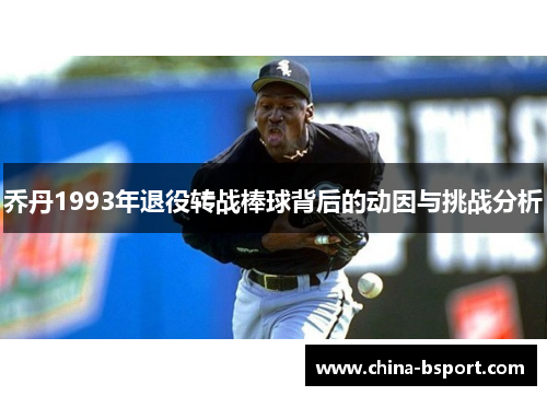 乔丹1993年退役转战棒球背后的动因与挑战分析