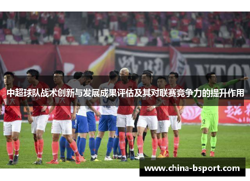 中超球队战术创新与发展成果评估及其对联赛竞争力的提升作用