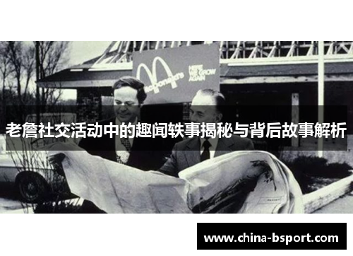 老詹社交活动中的趣闻轶事揭秘与背后故事解析