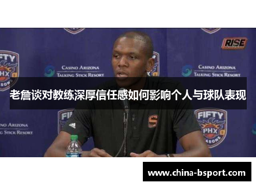 老詹谈对教练深厚信任感如何影响个人与球队表现