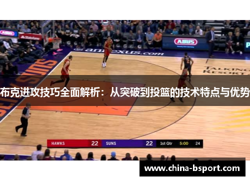 布克进攻技巧全面解析：从突破到投篮的技术特点与优势
