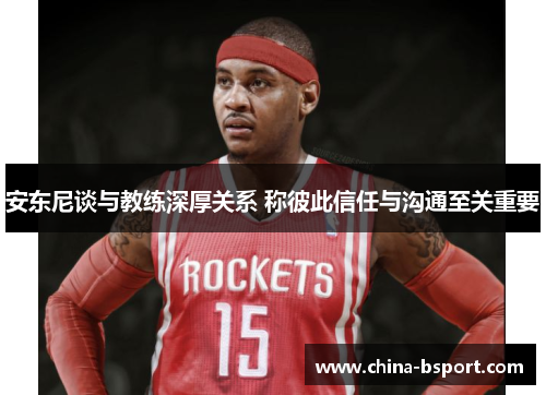 安东尼谈与教练深厚关系 称彼此信任与沟通至关重要