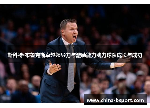 斯科特·布鲁克斯卓越领导力与激励能力助力球队成长与成功