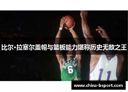 比尔·拉塞尔盖帽与篮板能力堪称历史无敌之王