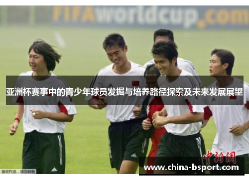 亚洲杯赛事中的青少年球员发掘与培养路径探索及未来发展展望