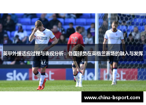 英甲外援适应过程与表现分析：各国球员在英格兰赛场的融入与发挥