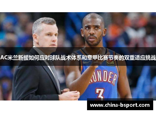 AC米兰新援如何应对球队战术体系和意甲比赛节奏的双重适应挑战