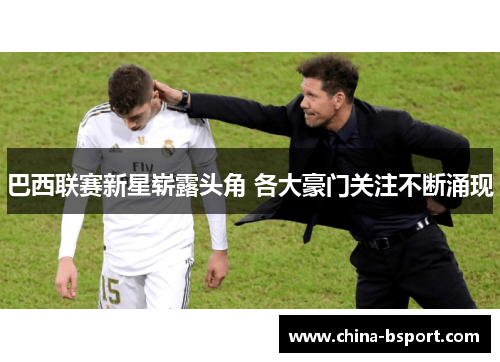 巴西联赛新星崭露头角 各大豪门关注不断涌现