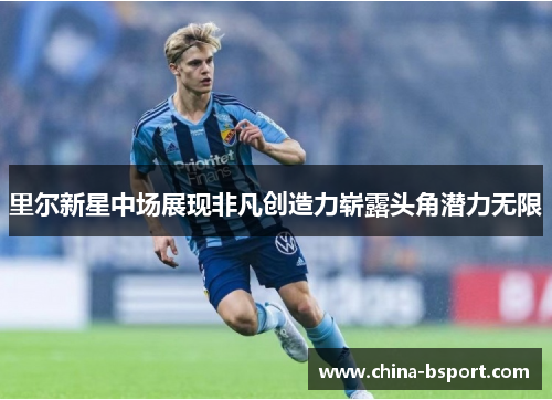 里尔新星中场展现非凡创造力崭露头角潜力无限